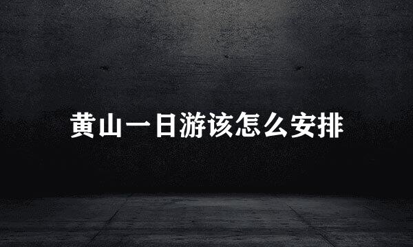 黄山一日游该怎么安排