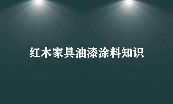 红木家具油漆涂料知识