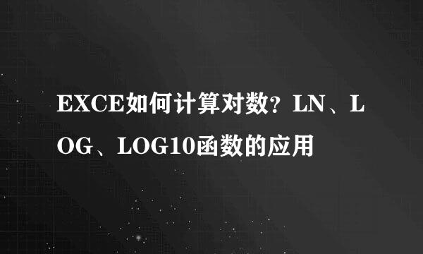 EXCE如何计算对数？LN、LOG、LOG10函数的应用