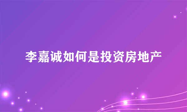 李嘉诚如何是投资房地产