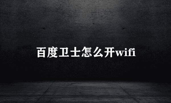 百度卫士怎么开wifi