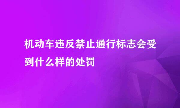 机动车违反禁止通行标志会受到什么样的处罚