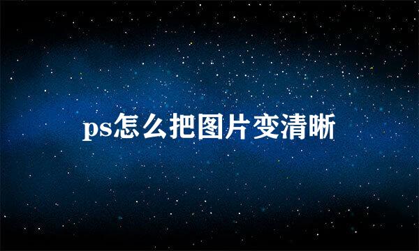ps怎么把图片变清晰