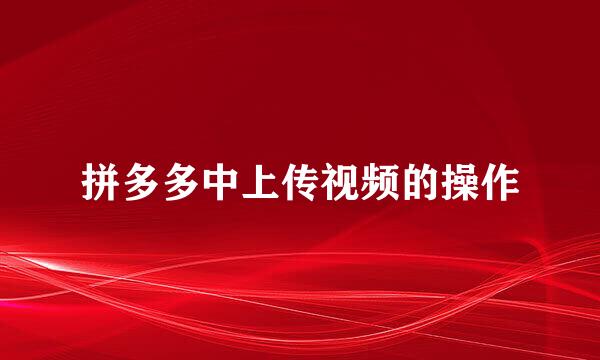 拼多多中上传视频的操作