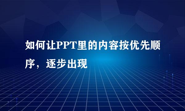 如何让PPT里的内容按优先顺序，逐步出现