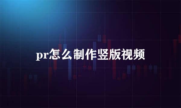 pr怎么制作竖版视频