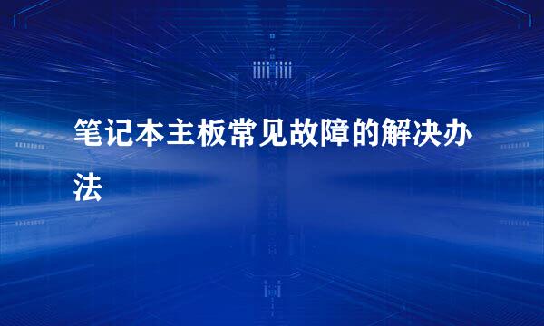 笔记本主板常见故障的解决办法