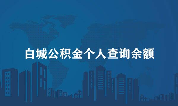 白城公积金个人查询余额