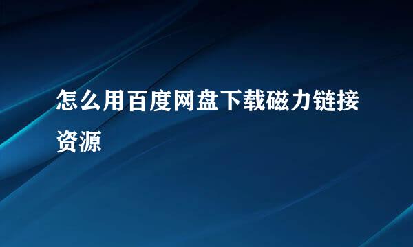 怎么用百度网盘下载磁力链接资源