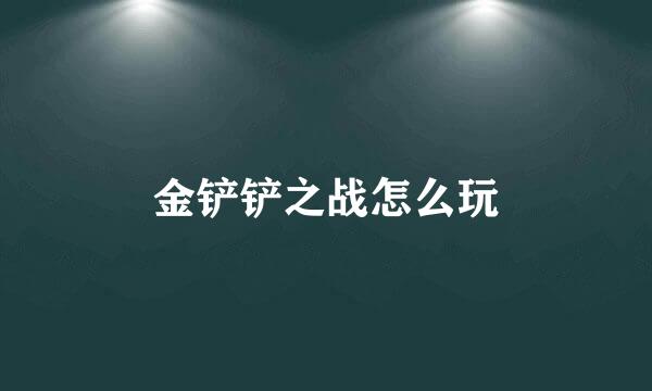 金铲铲之战怎么玩