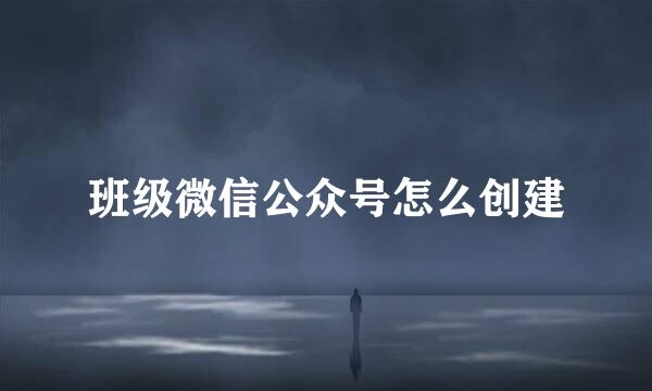 班级微信公众号怎么创建