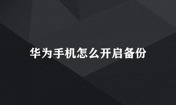 华为手机怎么开启备份