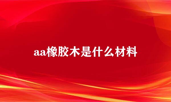 aa橡胶木是什么材料