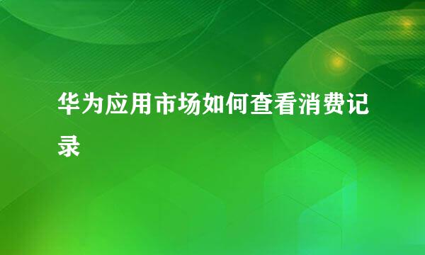 华为应用市场如何查看消费记录