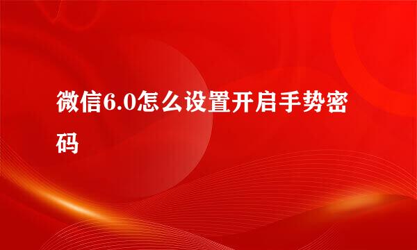微信6.0怎么设置开启手势密码