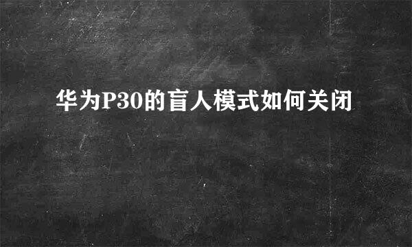 华为P30的盲人模式如何关闭
