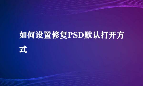 如何设置修复PSD默认打开方式