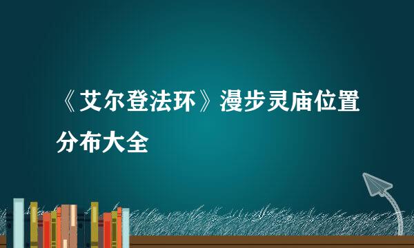 《艾尔登法环》漫步灵庙位置分布大全