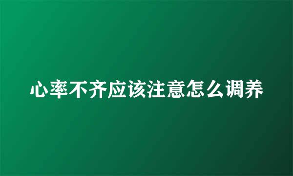 心率不齐应该注意怎么调养