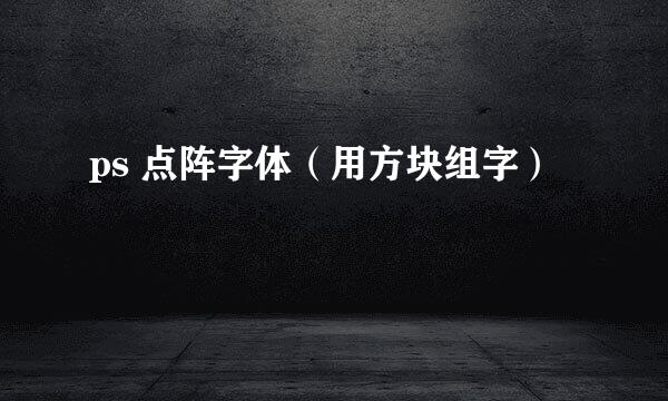 ps 点阵字体（用方块组字）