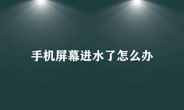 手机屏幕进水了怎么办