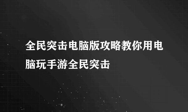 全民突击电脑版攻略教你用电脑玩手游全民突击