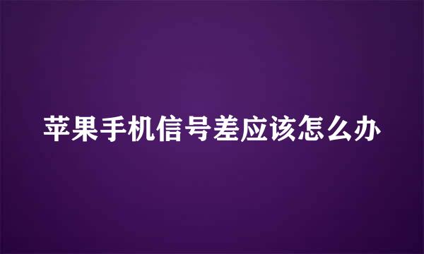 苹果手机信号差应该怎么办