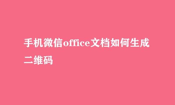 手机微信office文档如何生成二维码