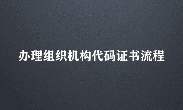 办理组织机构代码证书流程