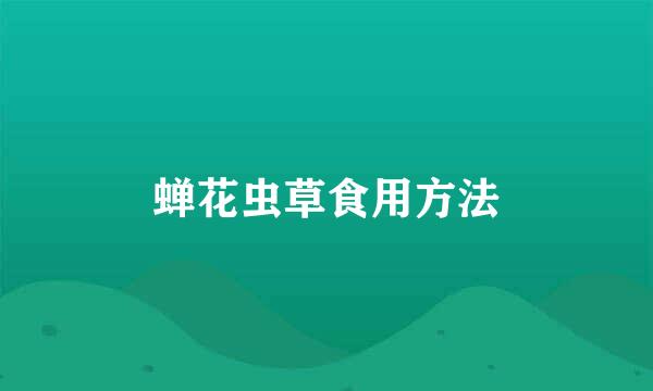 蝉花虫草食用方法