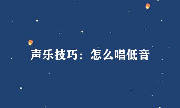 声乐技巧：怎么唱低音
