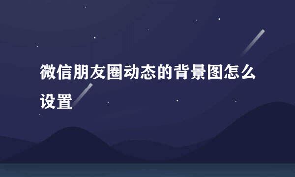 微信朋友圈动态的背景图怎么设置