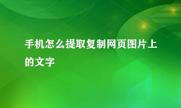 手机怎么提取复制网页图片上的文字