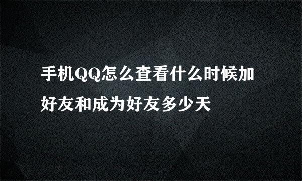 手机QQ怎么查看什么时候加好友和成为好友多少天