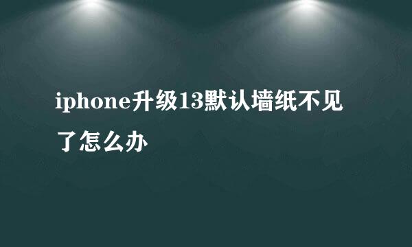 iphone升级13默认墙纸不见了怎么办
