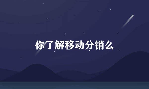 你了解移动分销么