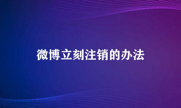 微博立刻注销的办法