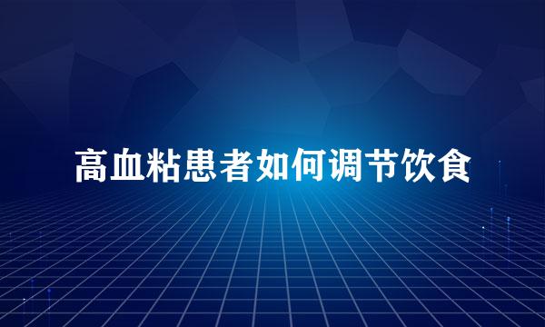 高血粘患者如何调节饮食