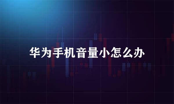 华为手机音量小怎么办
