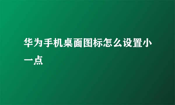 华为手机桌面图标怎么设置小一点