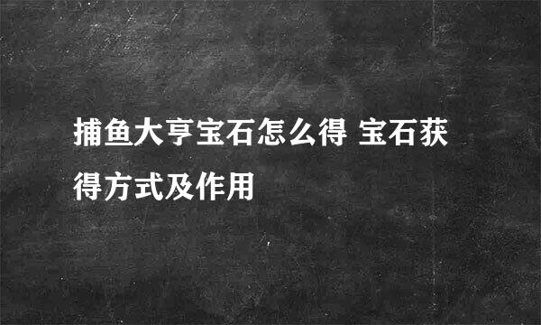 捕鱼大亨宝石怎么得 宝石获得方式及作用
