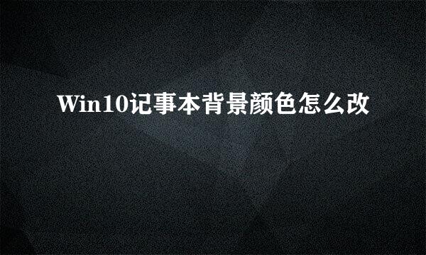 Win10记事本背景颜色怎么改