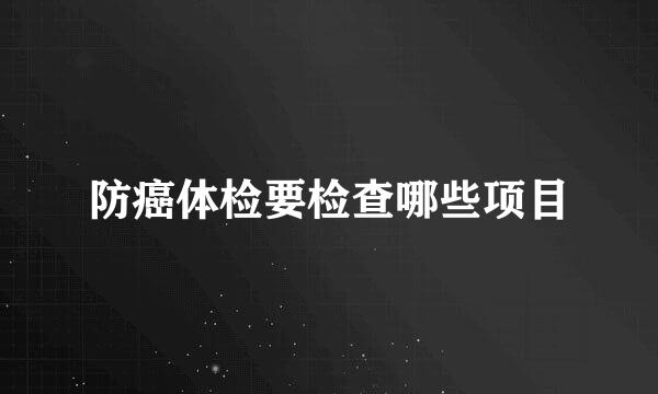 防癌体检要检查哪些项目