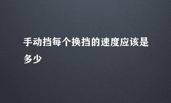 手动挡每个换挡的速度应该是多少
