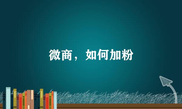 微商，如何加粉