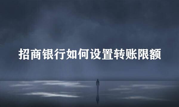 招商银行如何设置转账限额