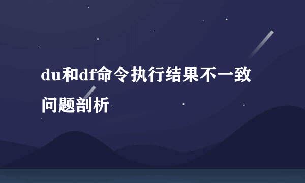 du和df命令执行结果不一致问题剖析