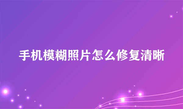手机模糊照片怎么修复清晰