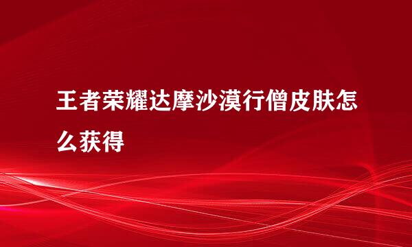 王者荣耀达摩沙漠行僧皮肤怎么获得