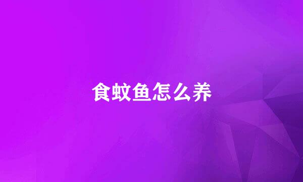 食蚊鱼怎么养